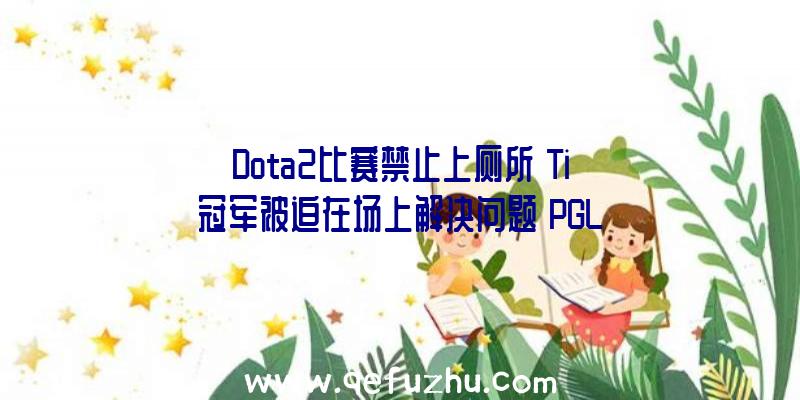 Dota2比赛禁止上厕所